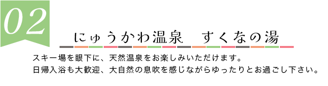 天然温泉　宿儺の湯　スキー場を眼下に、天然温泉をお楽しみいただけます。日帰入浴も大歓迎、大自然の息吹を感じながらゆったりとお過ごし下さい。